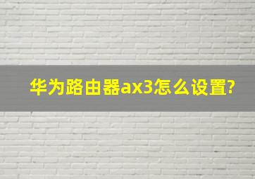 华为路由器ax3怎么设置?