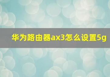 华为路由器ax3怎么设置5g