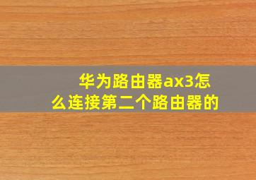 华为路由器ax3怎么连接第二个路由器的