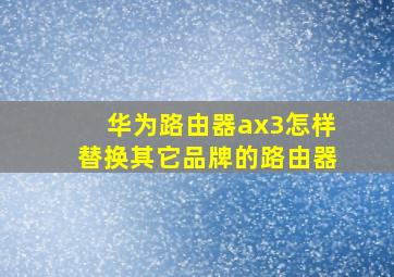 华为路由器ax3怎样替换其它品牌的路由器