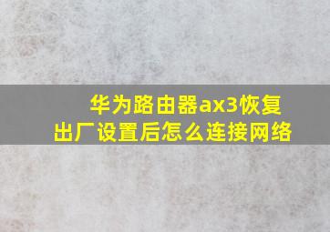 华为路由器ax3恢复出厂设置后怎么连接网络