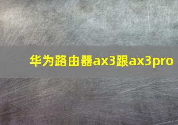 华为路由器ax3跟ax3pro