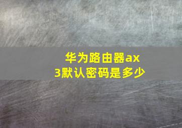 华为路由器ax3默认密码是多少