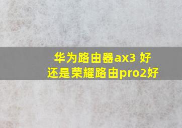 华为路由器ax3 好还是荣耀路由pro2好