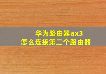 华为路由器ax3 怎么连接第二个路由器