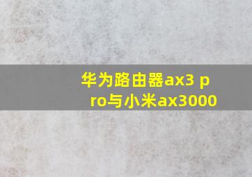 华为路由器ax3 pro与小米ax3000