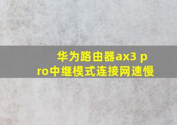 华为路由器ax3 pro中继模式连接网速慢