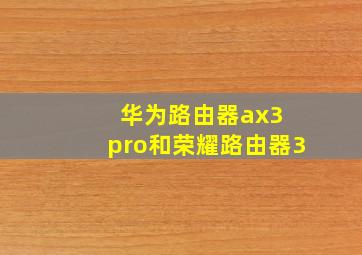 华为路由器ax3 pro和荣耀路由器3