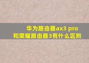 华为路由器ax3 pro和荣耀路由器3有什么区别