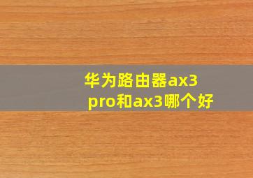 华为路由器ax3 pro和ax3哪个好