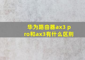 华为路由器ax3 pro和ax3有什么区别