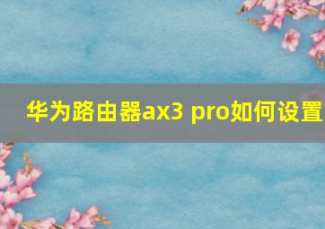 华为路由器ax3 pro如何设置