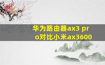 华为路由器ax3 pro对比小米ax3600