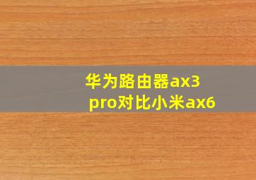 华为路由器ax3 pro对比小米ax6