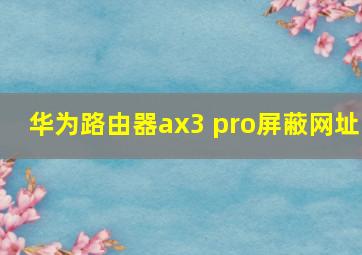 华为路由器ax3 pro屏蔽网址