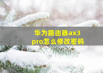 华为路由器ax3 pro怎么修改密码