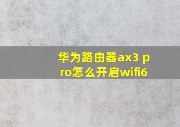 华为路由器ax3 pro怎么开启wifi6