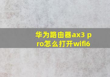 华为路由器ax3 pro怎么打开wifi6