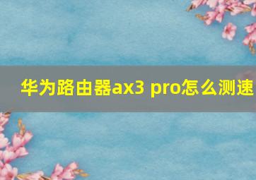 华为路由器ax3 pro怎么测速