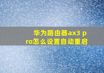 华为路由器ax3 pro怎么设置自动重启