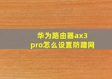 华为路由器ax3 pro怎么设置防蹭网