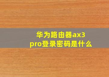 华为路由器ax3 pro登录密码是什么