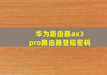 华为路由器ax3 pro路由器登陆密码