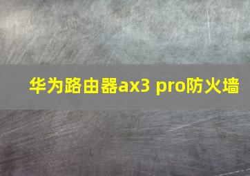 华为路由器ax3 pro防火墙