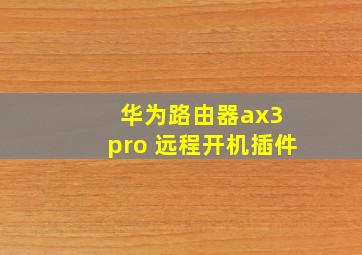 华为路由器ax3 pro 远程开机插件