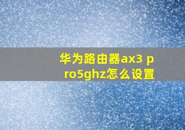 华为路由器ax3 pro5ghz怎么设置