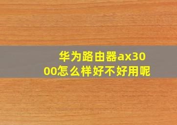 华为路由器ax3000怎么样好不好用呢