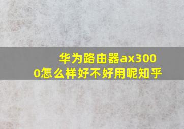 华为路由器ax3000怎么样好不好用呢知乎