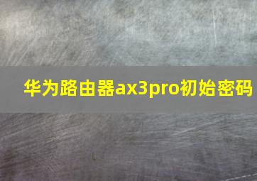 华为路由器ax3pro初始密码