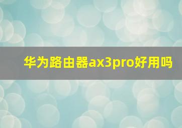 华为路由器ax3pro好用吗