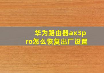 华为路由器ax3pro怎么恢复出厂设置