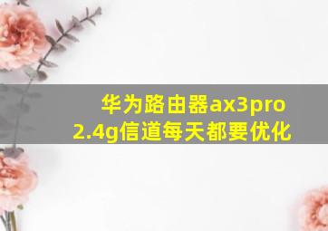 华为路由器ax3pro2.4g信道每天都要优化