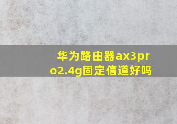 华为路由器ax3pro2.4g固定信道好吗