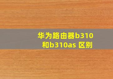 华为路由器b310和b310as 区别