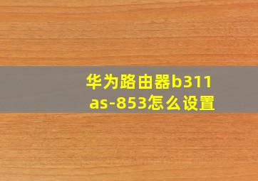 华为路由器b311as-853怎么设置