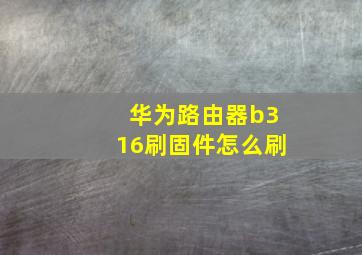 华为路由器b316刷固件怎么刷