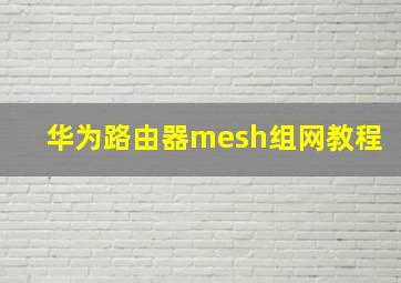 华为路由器mesh组网教程