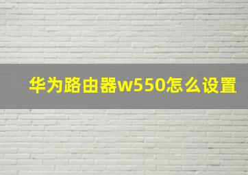 华为路由器w550怎么设置