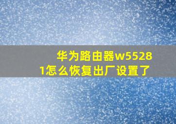 华为路由器w55281怎么恢复出厂设置了