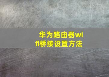 华为路由器wifi桥接设置方法