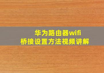 华为路由器wifi桥接设置方法视频讲解