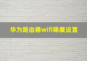 华为路由器wifi隐藏设置