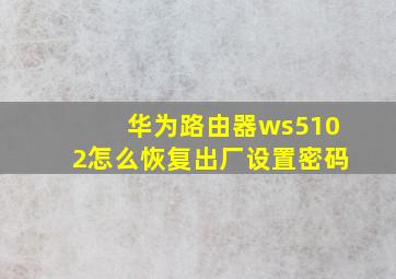 华为路由器ws5102怎么恢复出厂设置密码