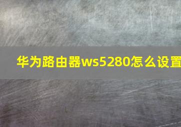 华为路由器ws5280怎么设置