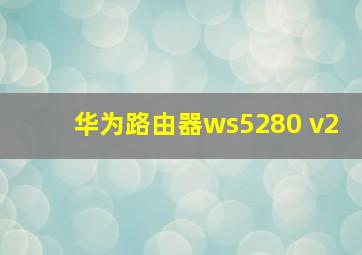 华为路由器ws5280 v2