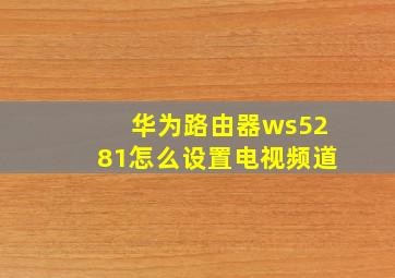 华为路由器ws5281怎么设置电视频道